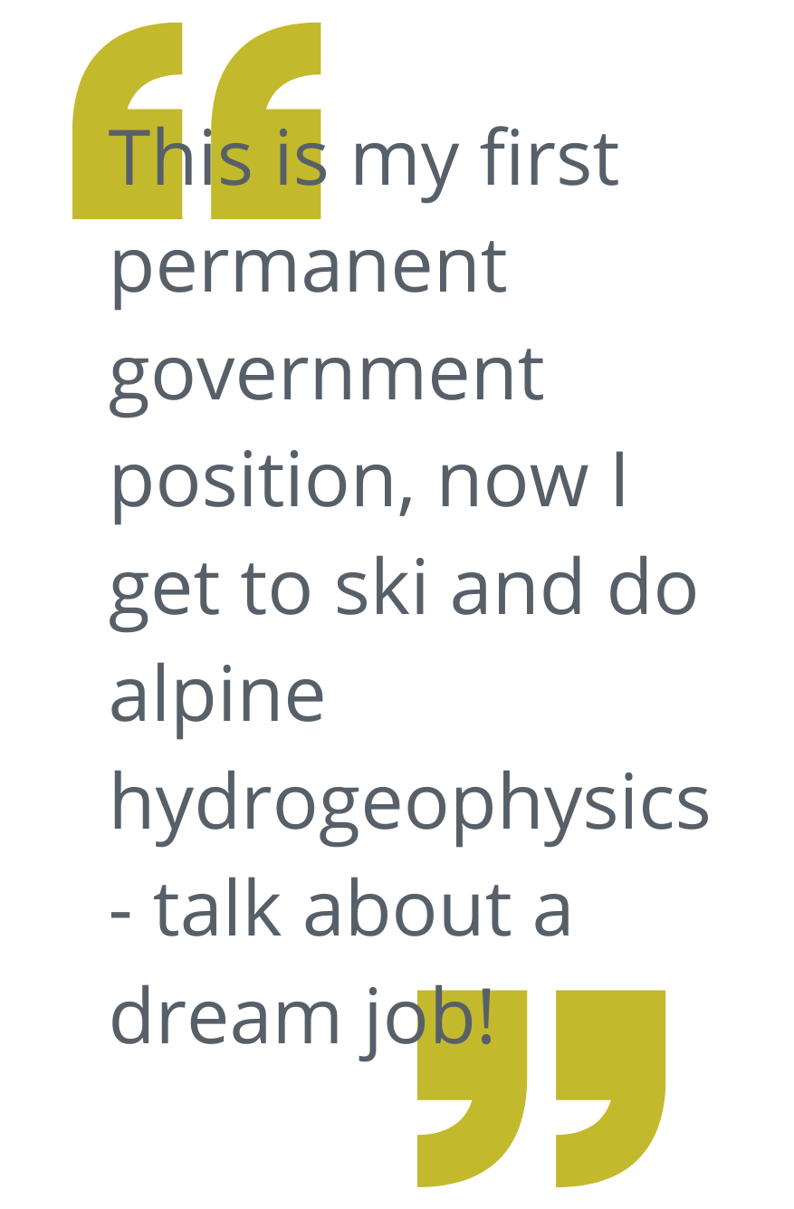 This graphic shows a quote from Andy’s narrative. It reads: “This is my first permanent government position, now I get to ski and do alpine hydrogeophysics - talk about a dream job!“ Yellow quotation marks bookend her quote.