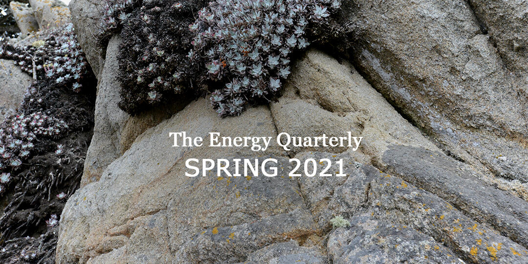 Energy Quarterly: Spring 2021